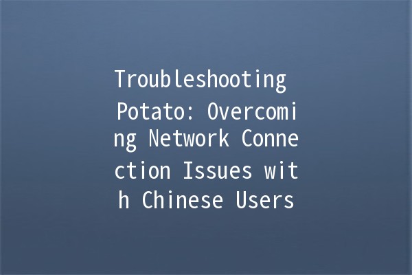 Troubleshooting Potato: Overcoming Network Connection Issues with Chinese Users 🌐🥔