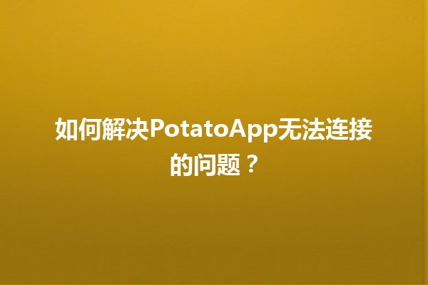 如何解决PotatoApp无法连接的问题？🔧💻