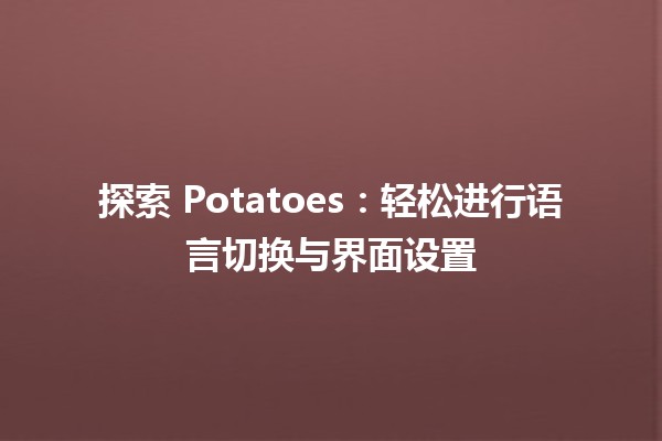 探索 Potatoes：轻松进行语言切换与界面设置 🌍🥔