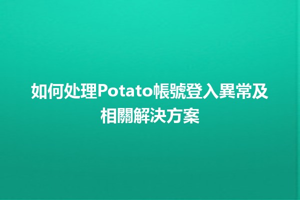 如何处理Potato帳號登入異常及相關解決方案 🚀🔐