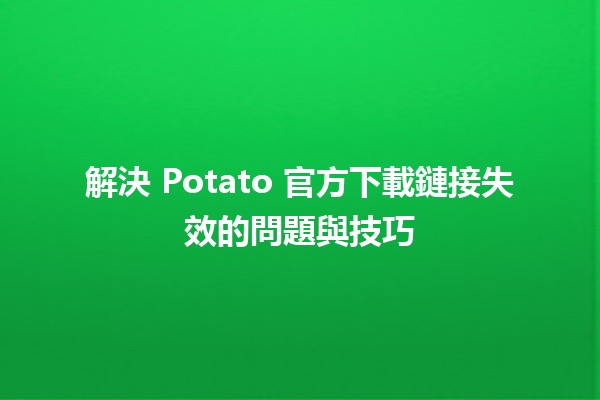 解決🎮 Potato 官方下載鏈接失效的問題與技巧