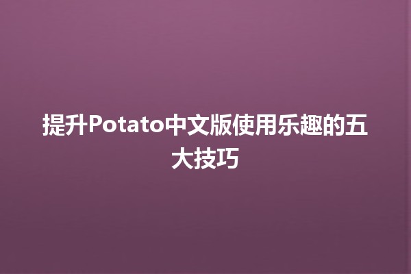 提升Potato中文版使用乐趣的五大技巧 🥔✨