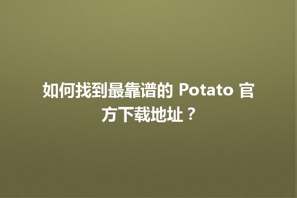 🚀 如何找到最靠谱的 Potato 官方下载地址？