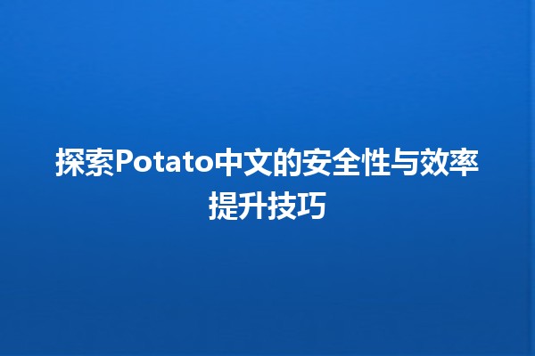 🥔 探索Potato中文的安全性与效率提升技巧