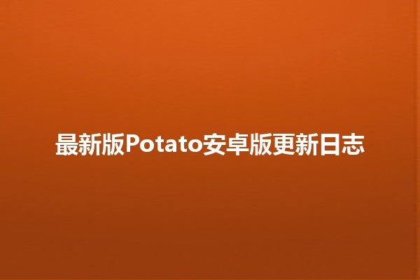 最新版Potato安卓版更新日志🥔✨