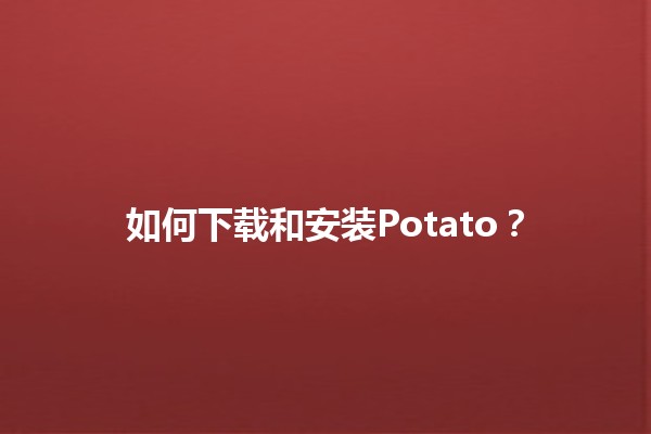 如何下载和安装Potato？🎮🖥️