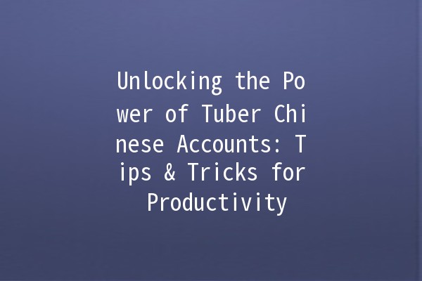 Unlocking the Power of Tuber Chinese Accounts: Tips & Tricks for Productivity 🚀🥔