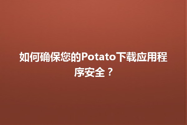 如何确保您的📱Potato下载应用程序安全？