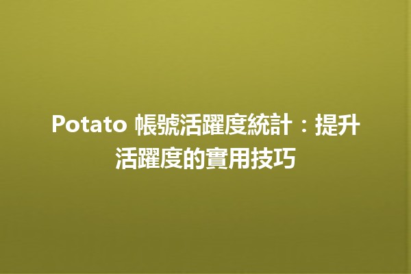 Potato 帳號活躍度統計📊：提升活躍度的實用技巧