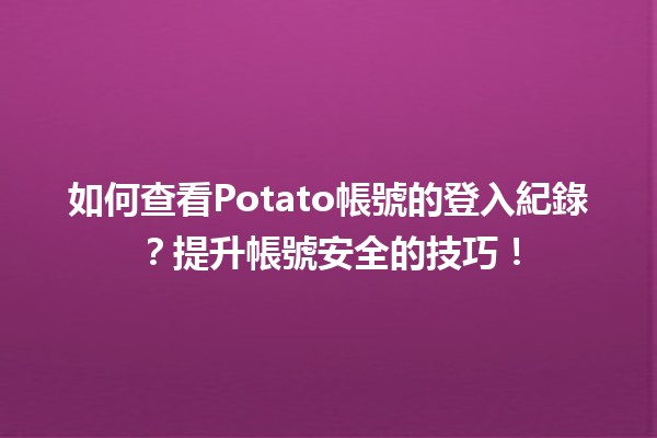 🥔 如何查看Potato帳號的登入紀錄？提升帳號安全的技巧！