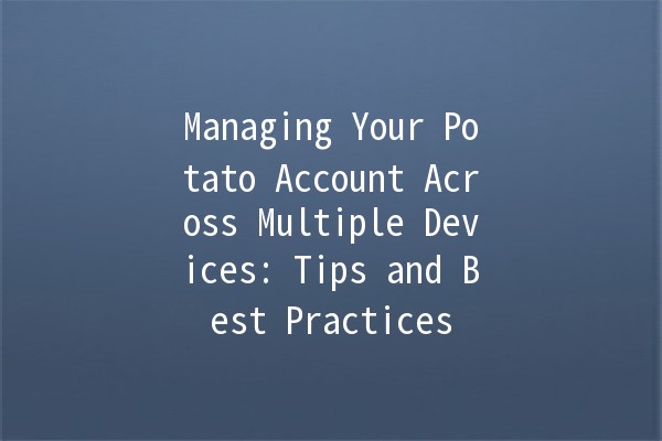 Managing Your Potato Account Across Multiple Devices: Tips and Best Practices 📱💻