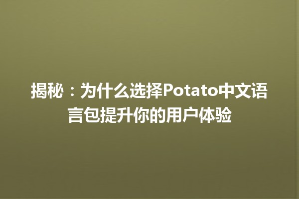 🍟揭秘：为什么选择Potato中文语言包提升你的用户体验🌟