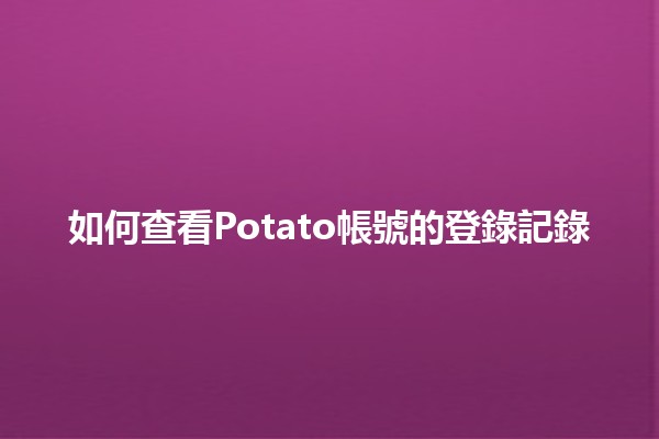 如何查看Potato帳號的登錄記錄🔍