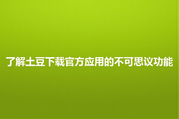 🎉了解土豆下载官方应用的不可思议功能🔍