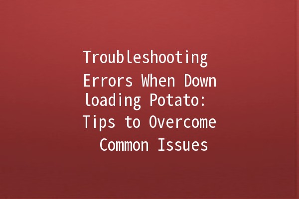 🎮 Troubleshooting Errors When Downloading Potato: Tips to Overcome Common Issues 🚫