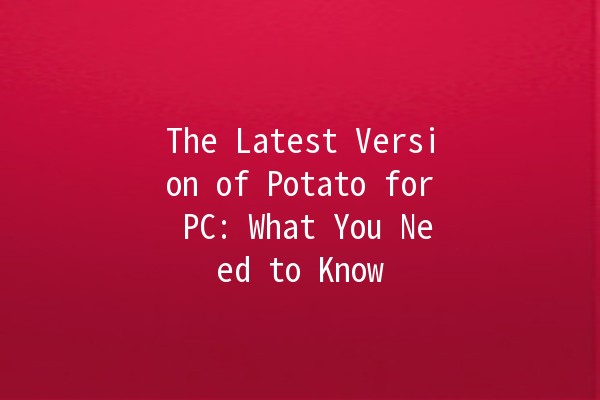 The Latest Version of Potato for PC: What You Need to Know 🥔💻