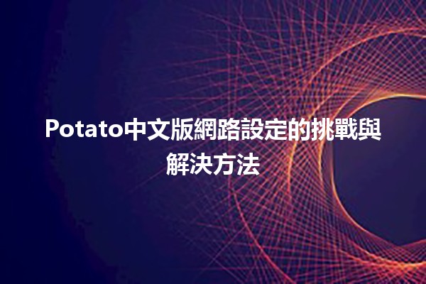 Potato中文版網路設定的挑戰與解決方法🍟