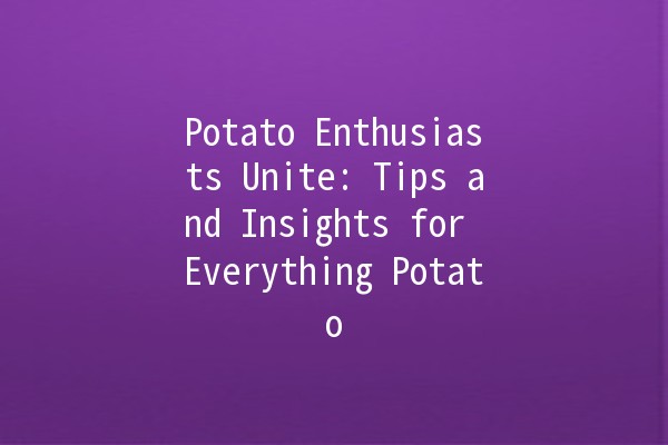 Potato Enthusiasts Unite: Tips and Insights for Everything Potato 🥔✨