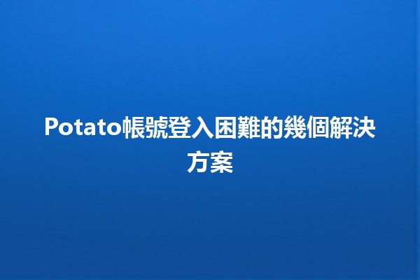 Potato帳號登入困難的幾個解決方案🛠️💻