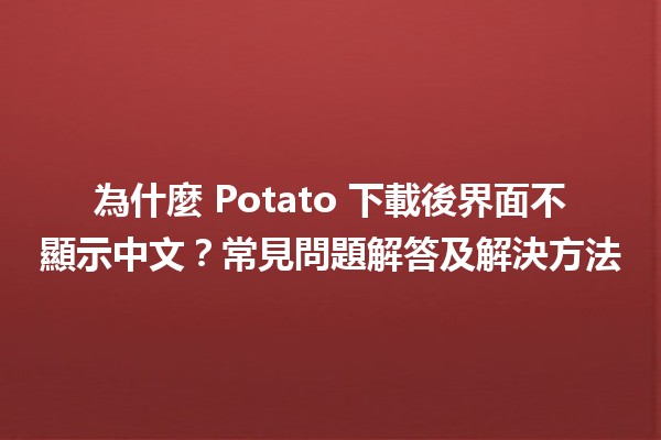 為什麼 Potato 下載後界面不顯示中文？常見問題解答及解決方法🛠️