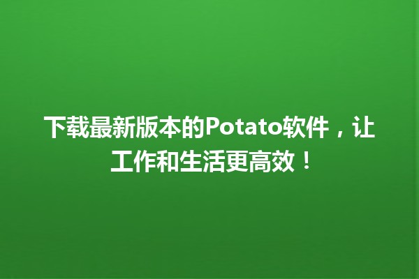 下载最新版本的Potato软件，让工作和生活更高效！🚀💻