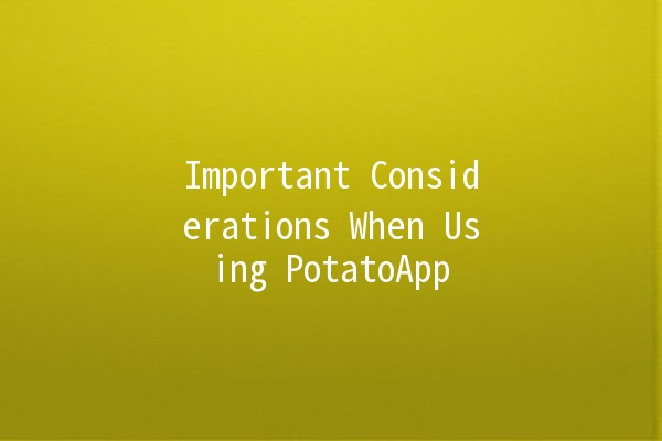 Important Considerations When Using PotatoApp 🥔💻