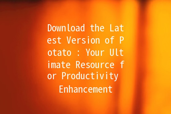 Download the Latest Version of Potato 🍟: Your Ultimate Resource for Productivity Enhancement