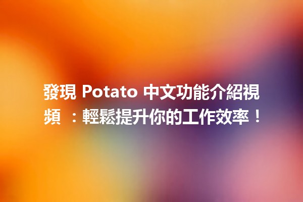 發現 Potato 中文功能介紹視頻 🎥✨：輕鬆提升你的工作效率！