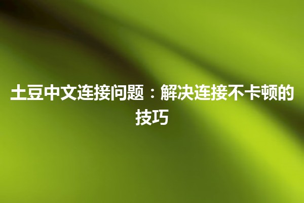 土豆中文连接问题：解决连接不卡顿的技巧 🥔💻