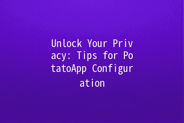 Unlock Your Privacy: Tips for PotatoApp Configuration 🔒🥔