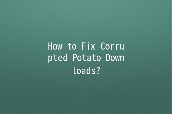 How to Fix Corrupted Potato Downloads? 🥔💻