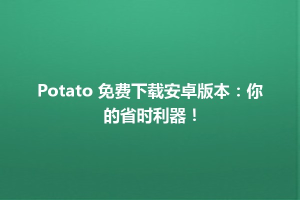 🚀 Potato 免费下载安卓版本：你的省时利器！🌟