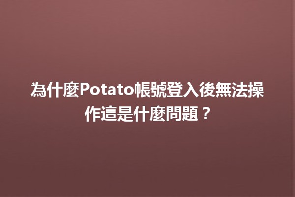 為什麼Potato帳號登入後無法操作這是什麼問題？🤔