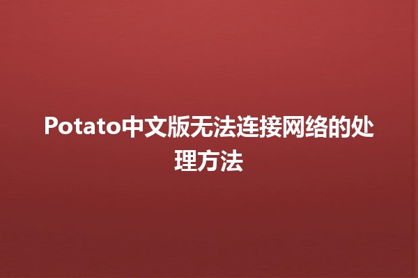 Potato中文版无法连接网络的处理方法 🥔🌐