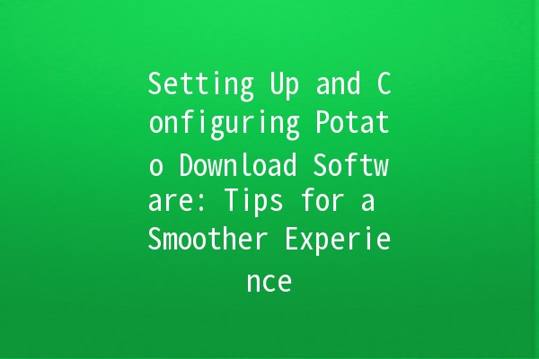 Setting Up and Configuring Potato Download Software: Tips for a Smoother Experience 📥🍟