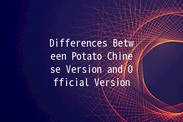 Differences Between Potato Chinese Version and Official Version 🥔🌍