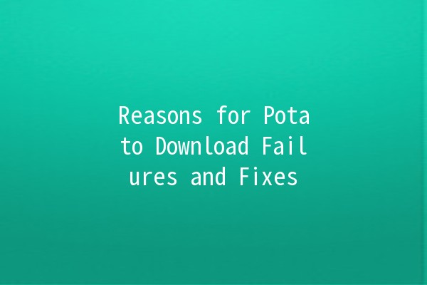 Reasons for Potato Download Failures and Fixes 🚀🛠️