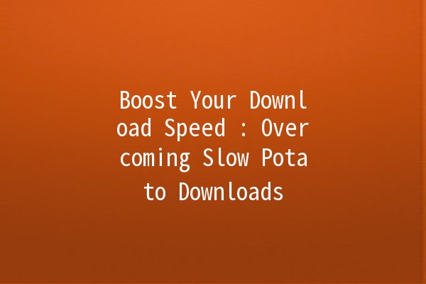 Boost Your Download Speed 🚀: Overcoming Slow Potato Downloads