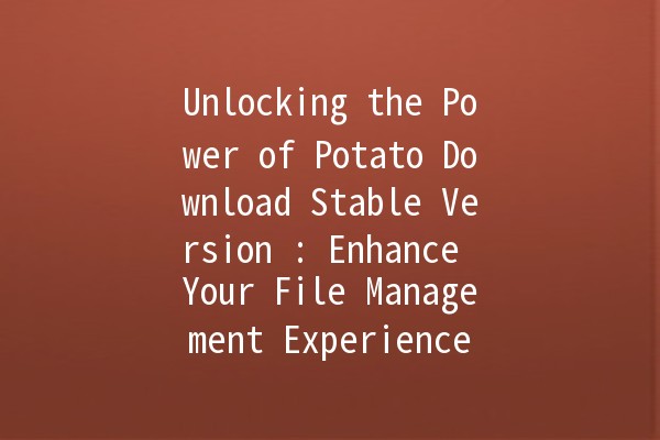 Unlocking the Power of Potato Download Stable Version 🌟: Enhance Your File Management Experience