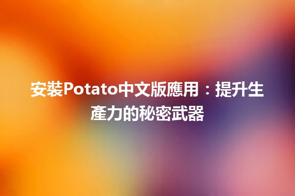 安裝Potato中文版應用：提升生產力的秘密武器🛠️📱