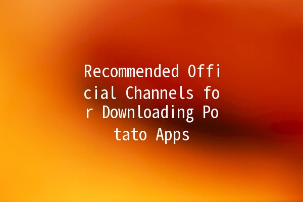 Recommended Official Channels for Downloading Potato Apps 🍟✨