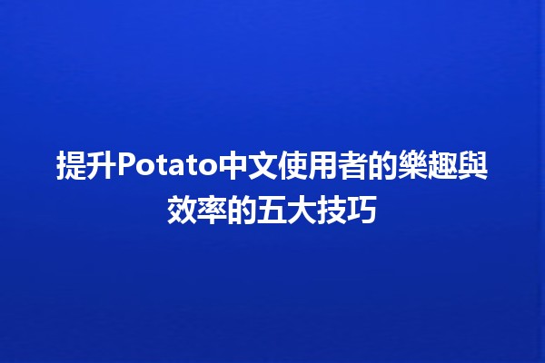 🌟提升Potato中文使用者的樂趣與效率的五大技巧🌟