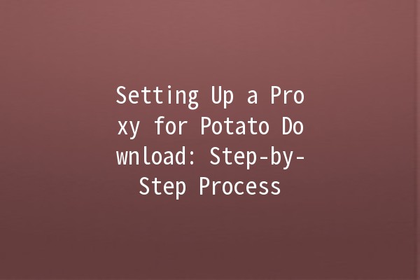 Setting Up a Proxy for Potato Download: Step-by-Step Process 🍟🖥️