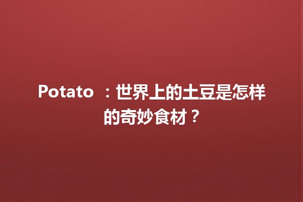 Potato 🍟：世界上的土豆是怎样的奇妙食材？