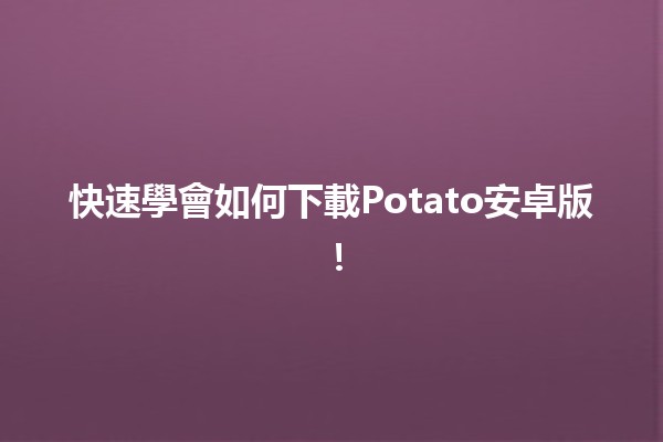 快速學會如何下載Potato安卓版！📱✨