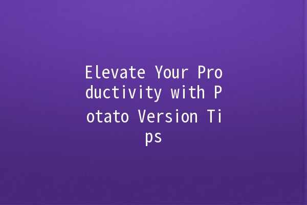 Elevate Your Productivity with Potato Version Tips 🥔✨