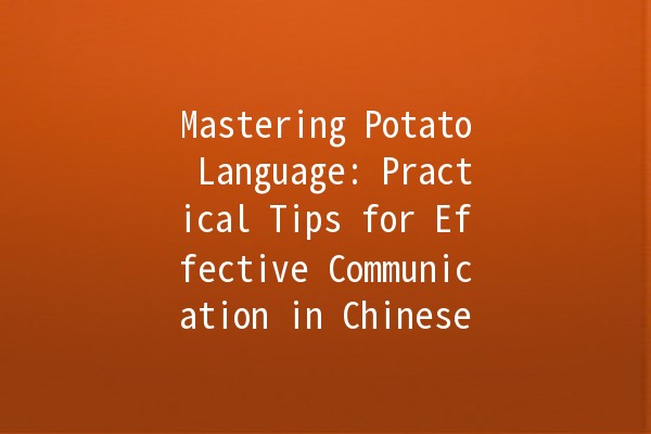 Mastering Potato Language: Practical Tips for Effective Communication in Chinese 🍟