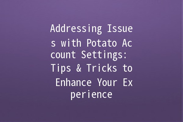 Addressing Issues with Potato Account Settings: Tips & Tricks to Enhance Your Experience 🥔✨