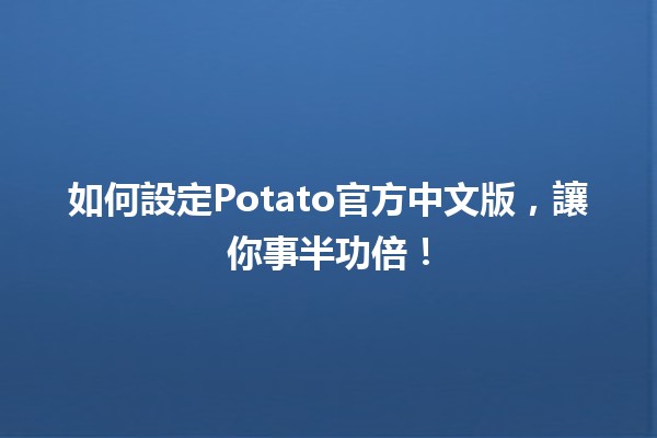 如何設定👍Potato官方中文版，讓你事半功倍！