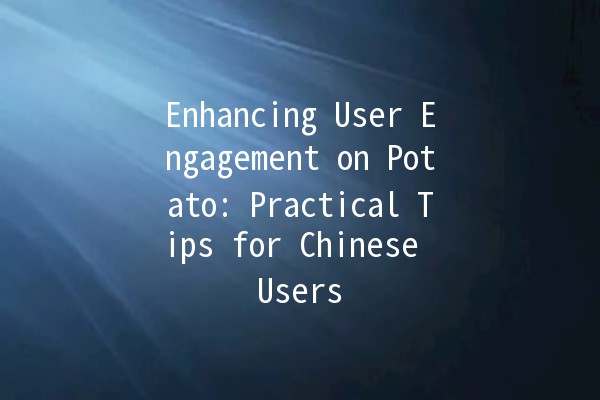 Enhancing User Engagement on Potato: Practical Tips for Chinese Users 🌟🥔